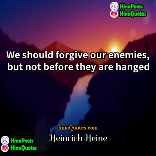 Heinrich Heine Quotes | We should forgive our enemies, but not